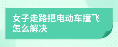 女子走路把电动车撞飞怎么解决