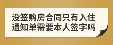 没签购房合同只有入住通知单需要本人签字吗