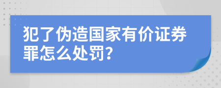 犯了伪造国家有价证券罪怎么处罚？