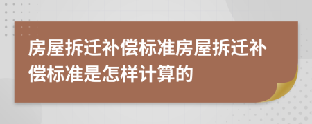 房屋拆迁补偿标准房屋拆迁补偿标准是怎样计算的