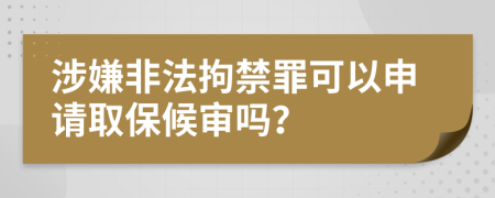 涉嫌非法拘禁罪可以申请取保候审吗？