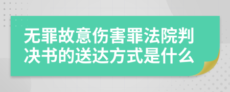 无罪故意伤害罪法院判决书的送达方式是什么