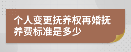 个人变更抚养权再婚抚养费标准是多少