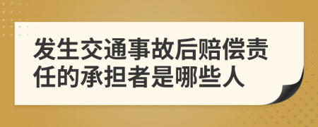 发生交通事故后赔偿责任的承担者是哪些人