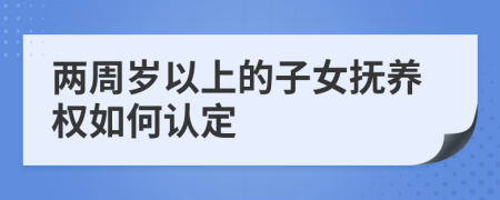 两周岁以上的子女抚养权如何认定