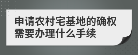 申请农村宅基地的确权需要办理什么手续