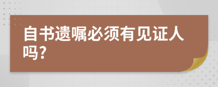 自书遗嘱必须有见证人吗?