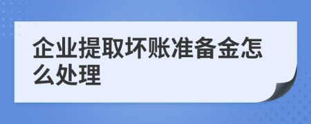 企业提取坏账准备金怎么处理