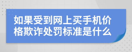 如果受到网上买手机价格欺诈处罚标准是什么