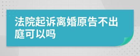 法院起诉离婚原告不出庭可以吗