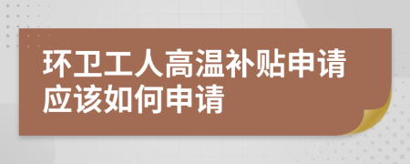 环卫工人高温补贴申请应该如何申请