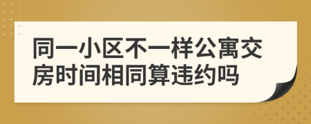 同一小区不一样公寓交房时间相同算违约吗