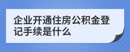 企业开通住房公积金登记手续是什么