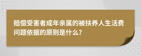 赔偿受害者成年亲属的被扶养人生活费问题依据的原则是什么？