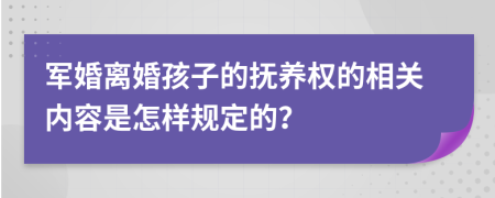 军婚离婚孩子的抚养权的相关内容是怎样规定的？