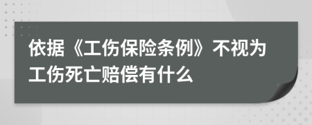 依据《工伤保险条例》不视为工伤死亡赔偿有什么