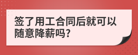 签了用工合同后就可以随意降薪吗?