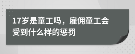 17岁是童工吗，雇佣童工会受到什么样的惩罚