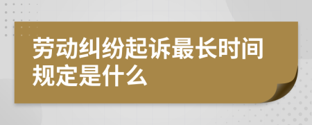 劳动纠纷起诉最长时间规定是什么