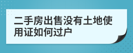 二手房出售没有土地使用证如何过户