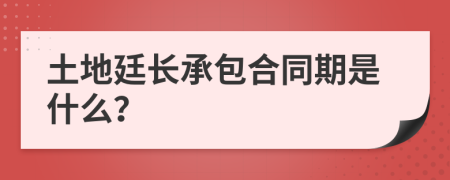 土地廷长承包合同期是什么？