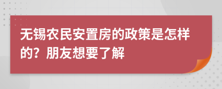 无锡农民安置房的政策是怎样的？朋友想要了解