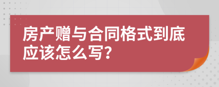 房产赠与合同格式到底应该怎么写？