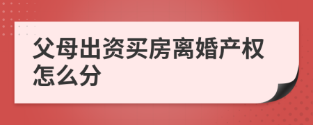 父母出资买房离婚产权怎么分