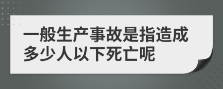 一般生产事故是指造成多少人以下死亡呢