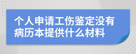 个人申请工伤鉴定没有病历本提供什么材料