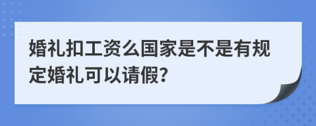 婚礼扣工资么国家是不是有规定婚礼可以请假？