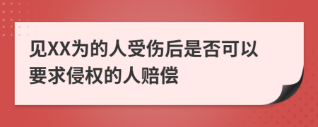 见XX为的人受伤后是否可以要求侵权的人赔偿