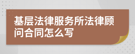 基层法律服务所法律顾问合同怎么写