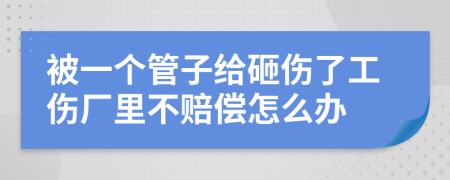 被一个管子给砸伤了工伤厂里不赔偿怎么办