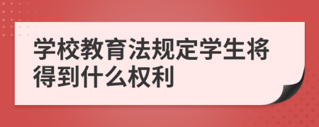 学校教育法规定学生将得到什么权利