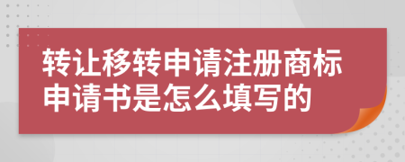 转让移转申请注册商标申请书是怎么填写的