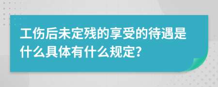工伤后未定残的享受的待遇是什么具体有什么规定？
