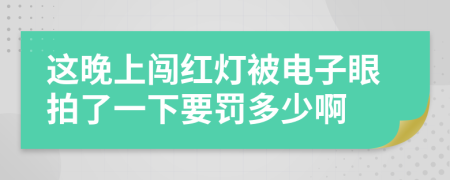 这晚上闯红灯被电子眼拍了一下要罚多少啊