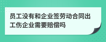 员工没有和企业签劳动合同出工伤企业需要赔偿吗