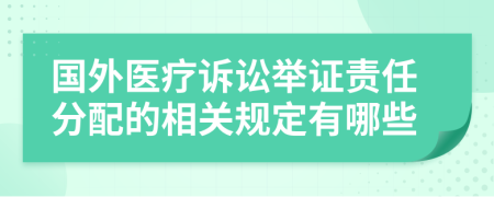 国外医疗诉讼举证责任分配的相关规定有哪些