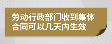 劳动行政部门收到集体合同可以几天内生效