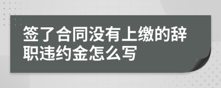 签了合同没有上缴的辞职违约金怎么写