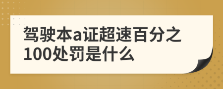 驾驶本a证超速百分之100处罚是什么