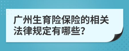 广州生育险保险的相关法律规定有哪些？