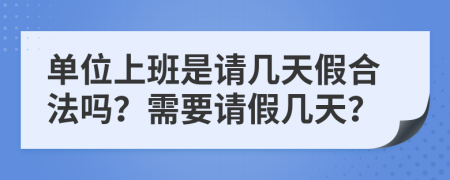 单位上班是请几天假合法吗？需要请假几天？