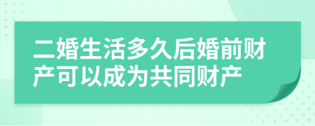 二婚生活多久后婚前财产可以成为共同财产