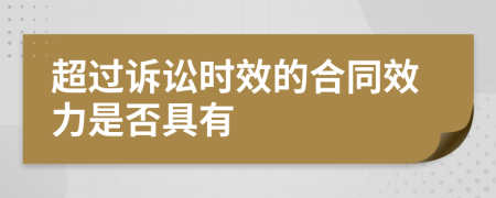 超过诉讼时效的合同效力是否具有