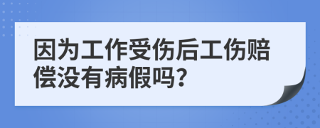 因为工作受伤后工伤赔偿没有病假吗？