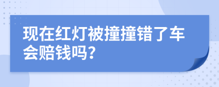 现在红灯被撞撞错了车会赔钱吗？