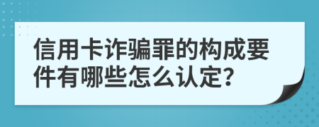 信用卡诈骗罪的构成要件有哪些怎么认定？